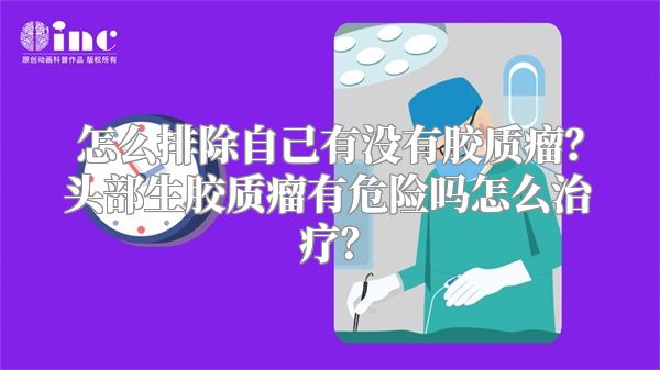 怎么排除自己有没有胶质瘤？头部生胶质瘤有危险吗怎么治疗？