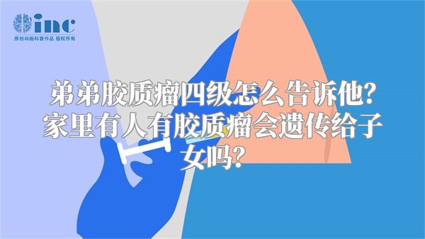 弟弟胶质瘤四级怎么告诉他？家里有人有胶质瘤会遗传给子女吗？