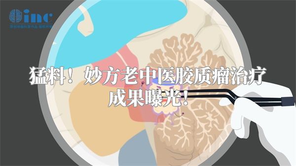 猛料！妙方老中医胶质瘤治疗成果曝光！