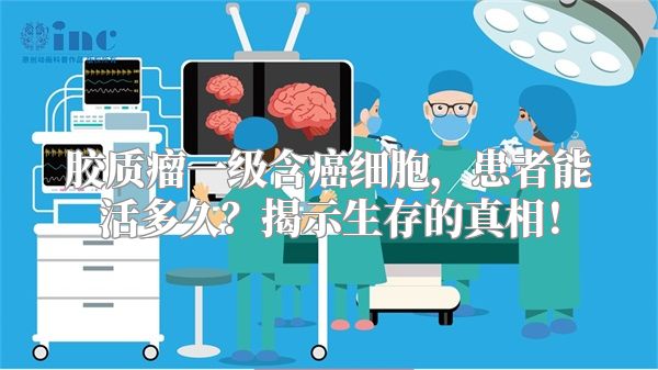 胶质瘤一级含癌细胞，患者能活多久？揭示生存的真相！