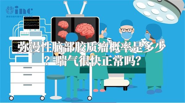 弥漫性脑部胶质瘤概率是多少？喘气很快正常吗？