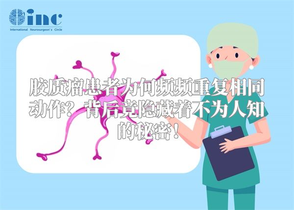 胶质瘤患者为何频频重复相同动作？背后竟隐藏着不为人知的秘密！