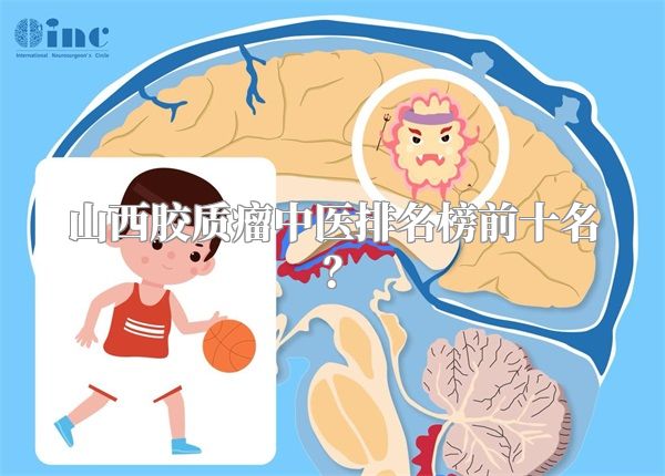 山西胶质瘤中医排名榜前十名？