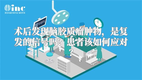 术后发现脑胶质瘤肿物，是复发的信号吗？患者该如何应对？