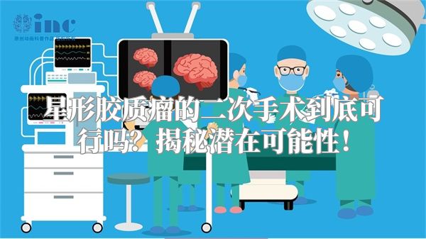 星形胶质瘤的二次手术到底可行吗？揭秘潜在可能性！