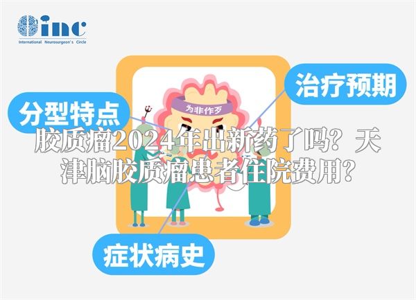 胶质瘤2024年出新药了吗？天津脑胶质瘤患者住院费用？