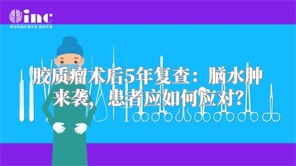胶质瘤术后5年复查：脑水肿来袭，患者应如何应对？