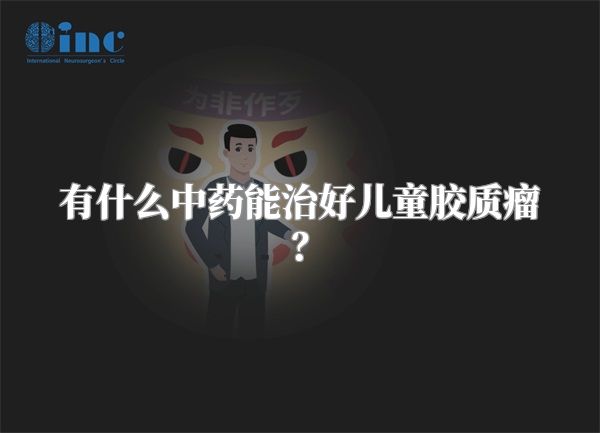 有什么中药能治好儿童胶质瘤？