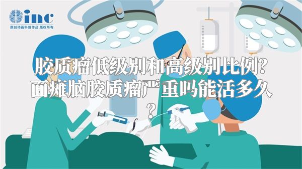 胶质瘤低级别和高级别比例？面瘫脑胶质瘤严重吗能活多久？