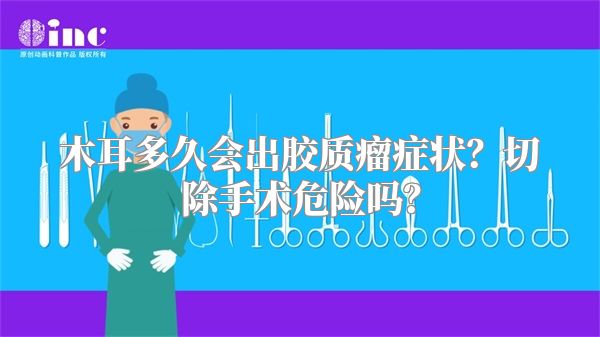 木耳多久会出胶质瘤症状？切除手术危险吗？