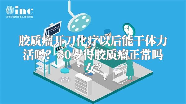 胶质瘤开刀化疗以后能干体力活吗？30岁得胶质瘤正常吗女？