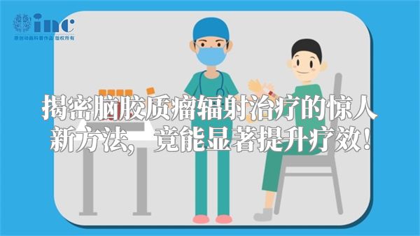揭密脑胶质瘤辐射治疗的惊人新方法，竟能显著提升疗效！