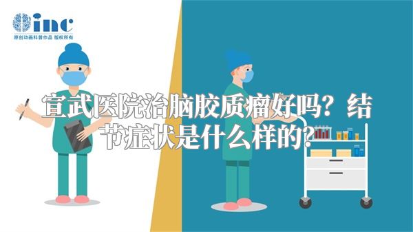 宣武医院治脑胶质瘤好吗？结节症状是什么样的？