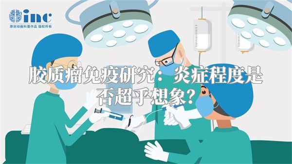 胶质瘤免疫研究：炎症程度是否超乎想象？