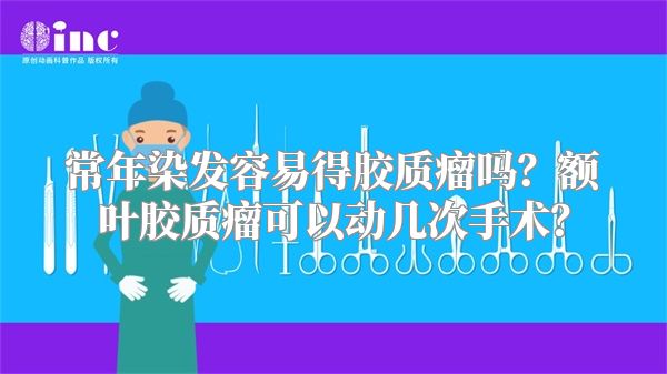常年染发容易得胶质瘤吗？额叶胶质瘤可以动几次手术？