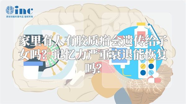 家里有人有胶质瘤会遗传给子女吗？记忆力严重衰退能恢复吗？