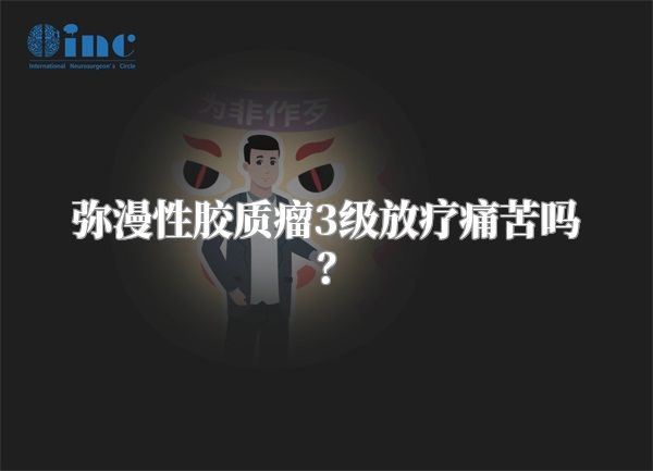 弥漫性胶质瘤3级放疗痛苦吗？