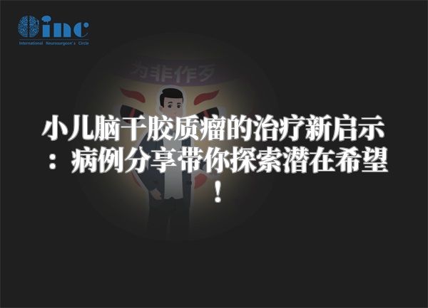 小儿脑干胶质瘤的治疗新启示：病例分享带你探索潜在希望！