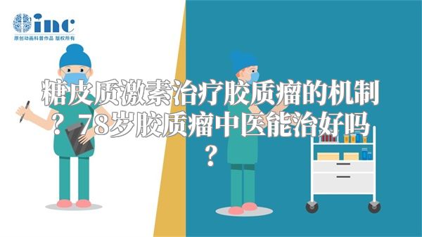 糖皮质激素治疗胶质瘤的机制？78岁胶质瘤中医能治好吗？