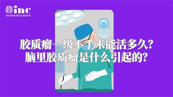 胶质瘤一级不手术能活多久？脑里胶质瘤是什么引起的？