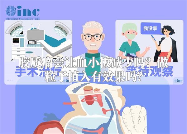 胶质瘤会让血小板减少吗？做粒子植入有效果吗？
