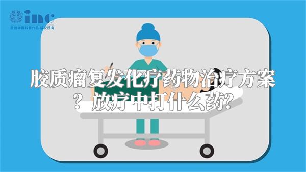 胶质瘤复发化疗药物治疗方案？放疗中打什么药？