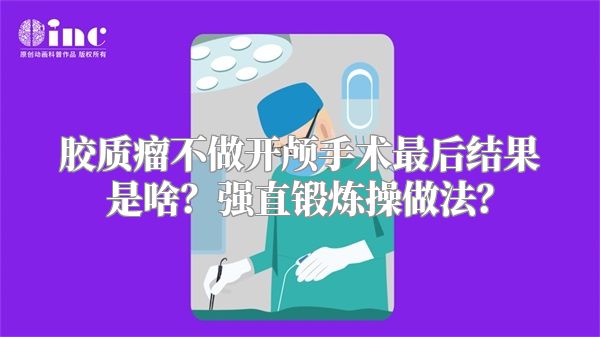 胶质瘤不做开颅手术最后结果是啥？强直锻炼操做法？