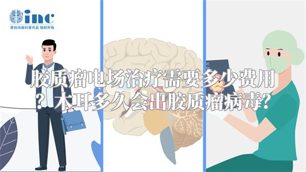 胶质瘤电场治疗需要多少费用？木耳多久会出胶质瘤病毒？