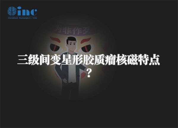 三级间变星形胶质瘤核磁特点？
