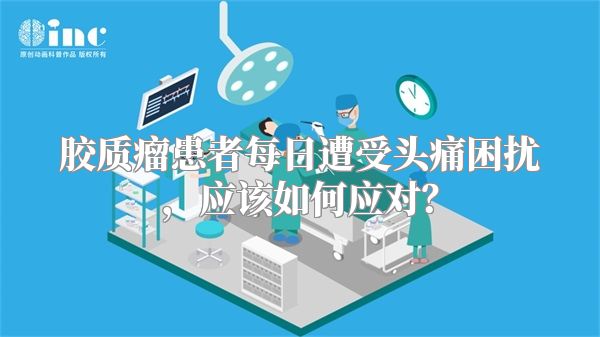 胶质瘤患者每日遭受头痛困扰，应该如何应对？