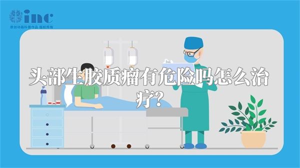 头部生胶质瘤有危险吗怎么治疗？