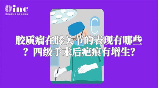 胶质瘤在膝关节的表现有哪些？四级手术后疤痕有增生？