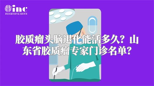 胶质瘤头脑退化能活多久？山东省胶质瘤专家门诊名单？