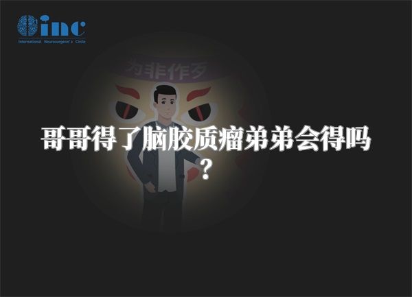 哥哥得了脑胶质瘤弟弟会得吗？