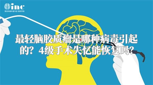 最轻脑胶质瘤是哪种病毒引起的？4级手术失忆能恢复吗？