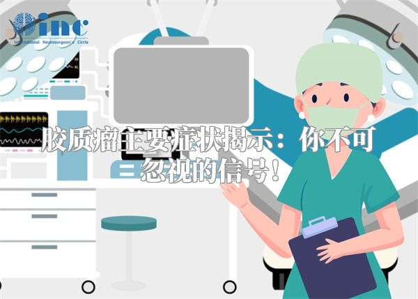 胶质瘤主要症状揭示：你不可忽视的信号！