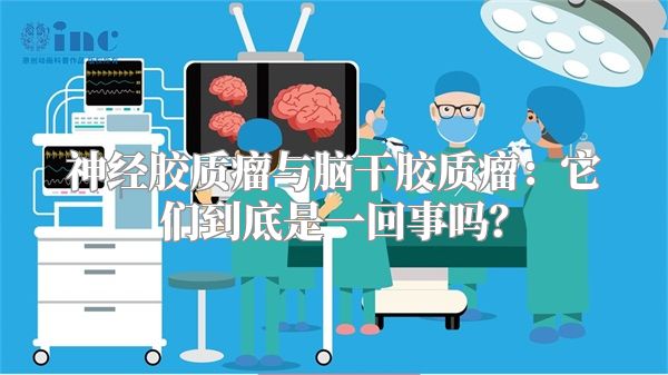 神经胶质瘤与脑干胶质瘤：它们到底是一回事吗？