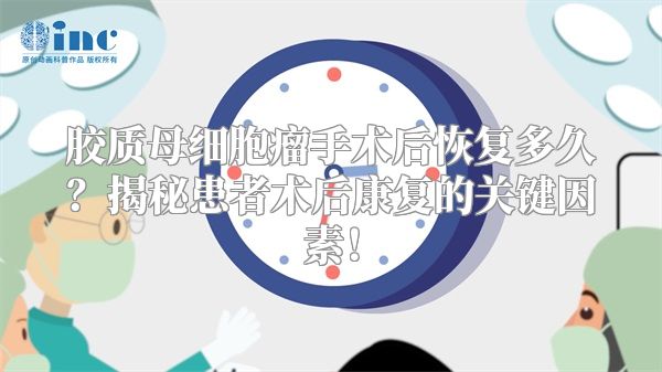 胶质母细胞瘤手术后恢复多久？揭秘患者术后康复的关键因素！