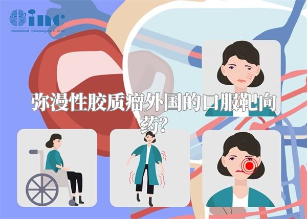 弥漫性胶质瘤外国的口服靶向药？