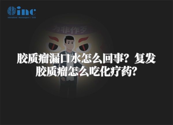 胶质瘤漏口水怎么回事？复发胶质瘤怎么吃化疗药？