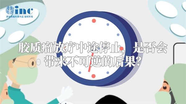 胶质瘤放疗中途停止，是否会带来不可逆的后果？