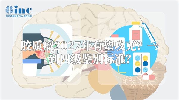 胶质瘤2027年有望攻克？一到四级鉴别标准？
