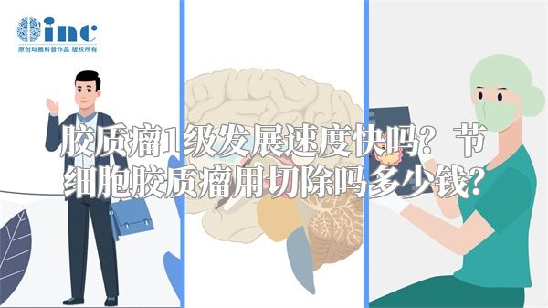 胶质瘤1级发展速度快吗？节细胞胶质瘤用切除吗多少钱？