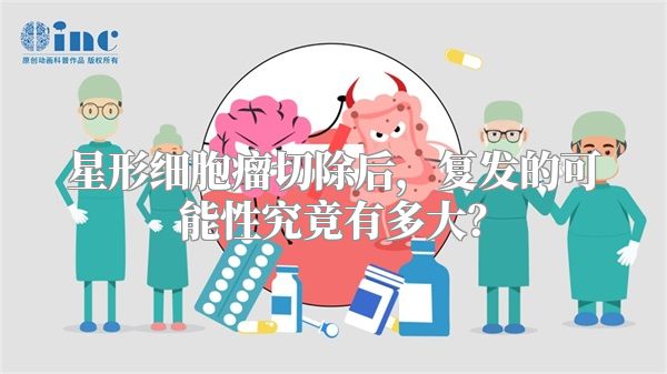 星形细胞瘤切除后，复发的可能性究竟有多大？