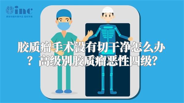 胶质瘤手术没有切干净怎么办？高级别胶质瘤恶性四级？