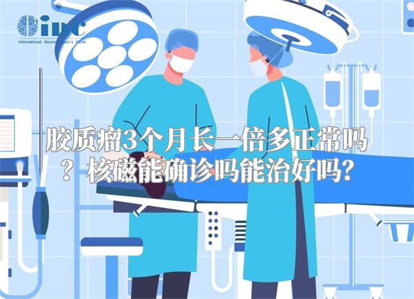 胶质瘤3个月长一倍多正常吗？核磁能确诊吗能治好吗？