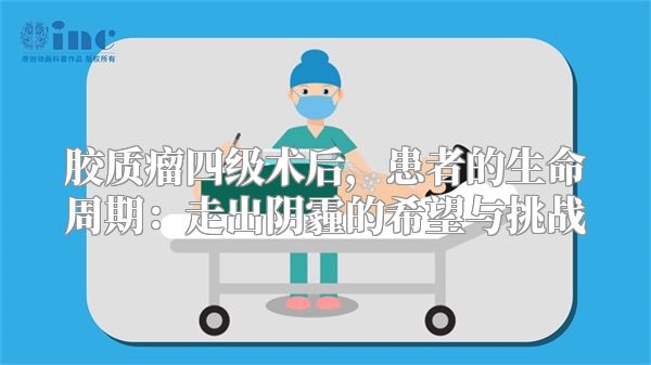 胶质瘤四级术后，患者的生命周期：走出阴霾的希望与挑战