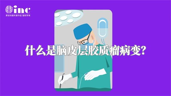 什么是脑皮层胶质瘤病变？
