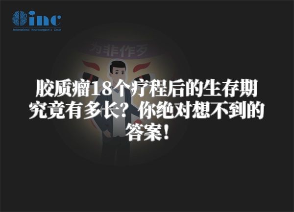 胶质瘤18个疗程后的生存期究竟有多长？你绝对想不到的答案！