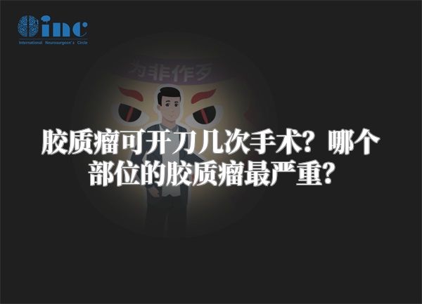 胶质瘤可开刀几次手术？哪个部位的胶质瘤最严重？